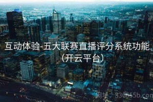 互动体验-五大联赛直播评分系统功能（开云平台）