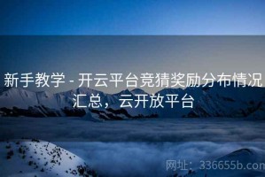 新手教学 - 开云平台竞猜奖励分布情况汇总，云开放平台