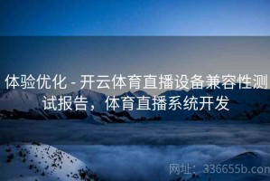 体验优化 - 开云体育直播设备兼容性测试报告，体育直播系统开发