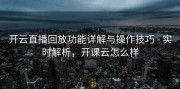 开云直播回放功能详解与操作技巧 - 实时解析，开课云怎么样