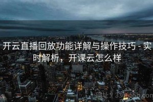 开云直播回放功能详解与操作技巧 - 实时解析，开课云怎么样