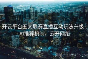 开云平台五大联赛直播互动玩法升级 - AI推荐机制，云开网络