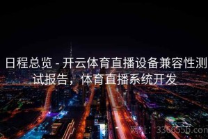 日程总览 - 开云体育直播设备兼容性测试报告，体育直播系统开发