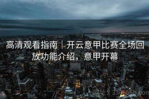 高清观看指南｜开云意甲比赛全场回放功能介绍，意甲开幕