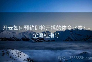 开云如何预约即将开播的体育比赛？-全流程指导