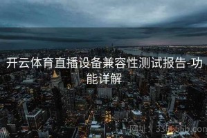 开云体育直播设备兼容性测试报告-功能详解