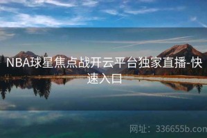 NBA球星焦点战开云平台独家直播-快速入口