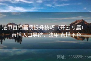 法甲直播画质提升技巧（开云专属） - 直播入口导航，法甲 直播平台