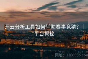 开云分析工具如何辅助赛事竞猜？｜平台揭秘