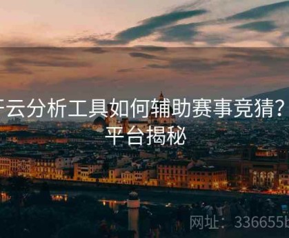 开云分析工具如何辅助赛事竞猜？｜平台揭秘