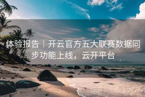 体验报告｜开云官方五大联赛数据同步功能上线，云开平台