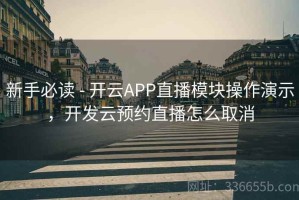 新手必读 - 开云APP直播模块操作演示，开发云预约直播怎么取消