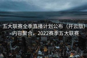 五大联赛全季直播计划公布（开云版） - 内容聚合，2022赛季五大联赛