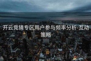 开云竞猜专区用户参与频率分析-互动策略
