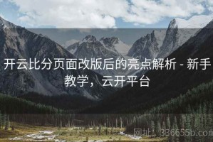 开云比分页面改版后的亮点解析 - 新手教学，云开平台