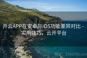 开云APP在安卓与iOS功能差异对比 - 实用技巧，云开平台