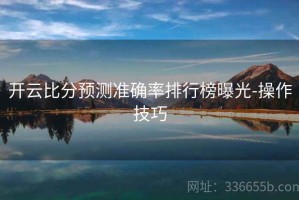 开云比分预测准确率排行榜曝光-操作技巧