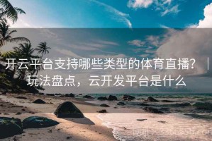 开云平台支持哪些类型的体育直播？｜玩法盘点，云开发平台是什么
