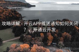 攻略详解 - 开云APP推送通知如何关闭？，开通云开发