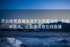 开云体育直播高清不卡观看指南 - 新版本亮点，云直播体育在线直播