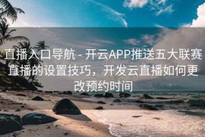 直播入口导航 - 开云APP推送五大联赛直播的设置技巧，开发云直播如何更改预约时间