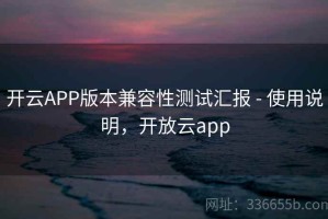 开云APP版本兼容性测试汇报 - 使用说明，开放云app