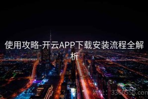 使用攻略-开云APP下载安装流程全解析