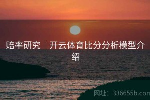 赔率研究｜开云体育比分分析模型介绍