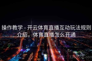 操作教学 - 开云体育直播互动玩法规则介绍，体育直播怎么开通