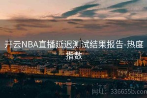 开云NBA直播延迟测试结果报告-热度指数