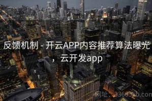 反馈机制 - 开云APP内容推荐算法曝光，云开发app
