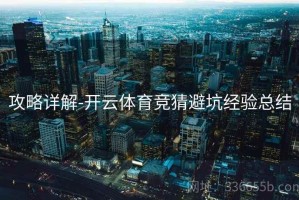 攻略详解-开云体育竞猜避坑经验总结