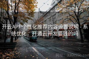 开云APP个性化推荐内容设置说明 - 系统优化，开通云开发要钱的吗