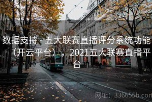 数据支持 - 五大联赛直播评分系统功能（开云平台），2021五大联赛直播平台