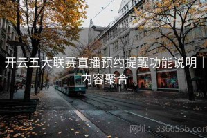 开云五大联赛直播预约提醒功能说明｜内容聚合