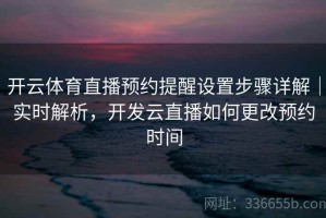 开云体育直播预约提醒设置步骤详解｜实时解析，开发云直播如何更改预约时间