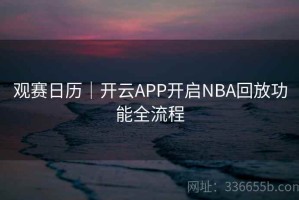 观赛日历｜开云APP开启NBA回放功能全流程