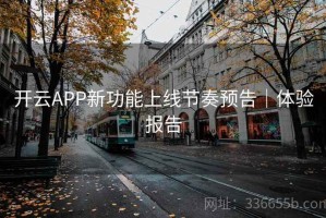 开云APP新功能上线节奏预告｜体验报告