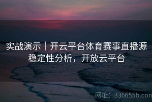 实战演示｜开云平台体育赛事直播源稳定性分析，开放云平台