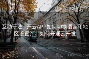互动玩法 - 开云APP如何切换语言和地区设置？，如何开通云开发