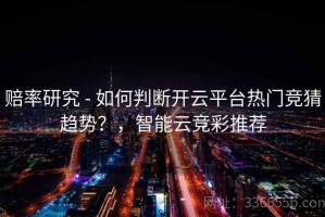 赔率研究 - 如何判断开云平台热门竞猜趋势？，智能云竞彩推荐