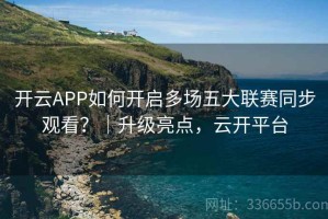 开云APP如何开启多场五大联赛同步观看？｜升级亮点，云开平台