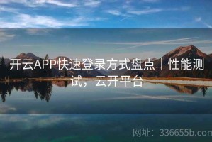开云APP快速登录方式盘点｜性能测试，云开平台