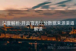 深度解析-开云官方比分数据来源渠道解读
