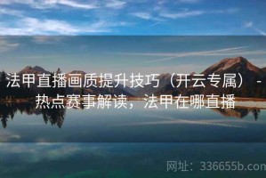 法甲直播画质提升技巧（开云专属） - 热点赛事解读，法甲在哪直播