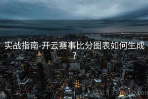 实战指南-开云赛事比分图表如何生成？