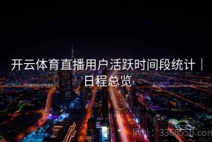 开云体育直播用户活跃时间段统计｜日程总览