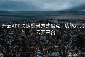 开云APP快速登录方式盘点 - 功能对比，云开平台