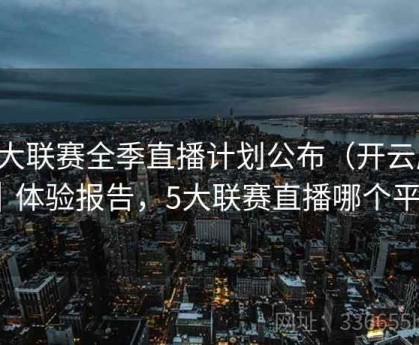 五大联赛全季直播计划公布（开云版）｜体验报告，5大联赛直播哪个平台