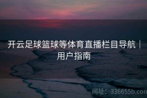开云足球篮球等体育直播栏目导航｜用户指南